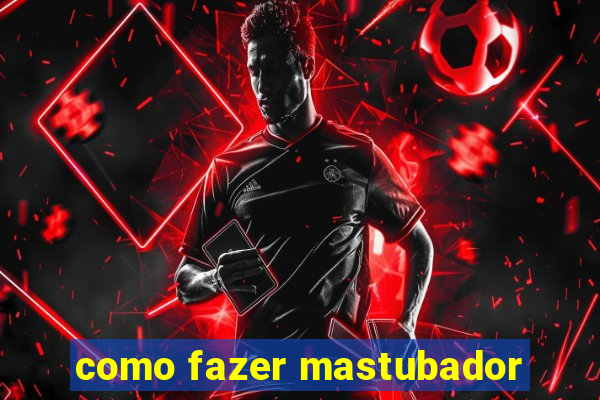 como fazer mastubador